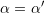 \alpha ={\alpha }'