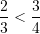 \displaystyle \frac{2}{3}<\frac{3}{4}