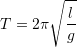 \displaystyle T=2\pi \sqrt{\frac{l}{g}}