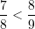 \displaystyle \frac{7}{8}<\frac{8}{9}