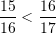 \displaystyle \frac{15}{16}<\frac{16}{17}