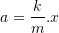 \displaystyle a=\frac{k}{m}.x