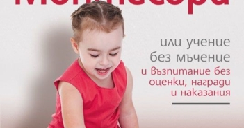 Чудото Монтесори или учение без мъчение и възпитание без оценки, награди и наказания